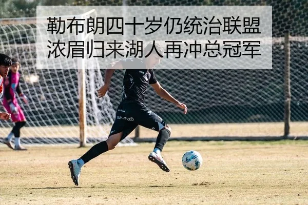 勒布朗四十岁仍统治联盟 浓眉归来湖人再冲总冠军
